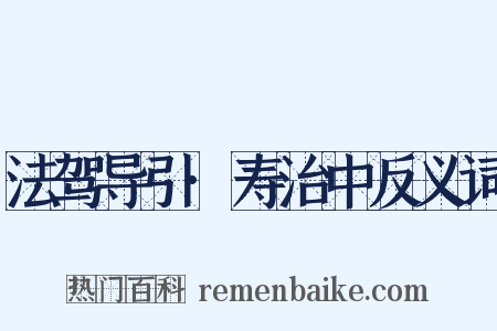法驾导引·寿治中反义词是什么意思的图片